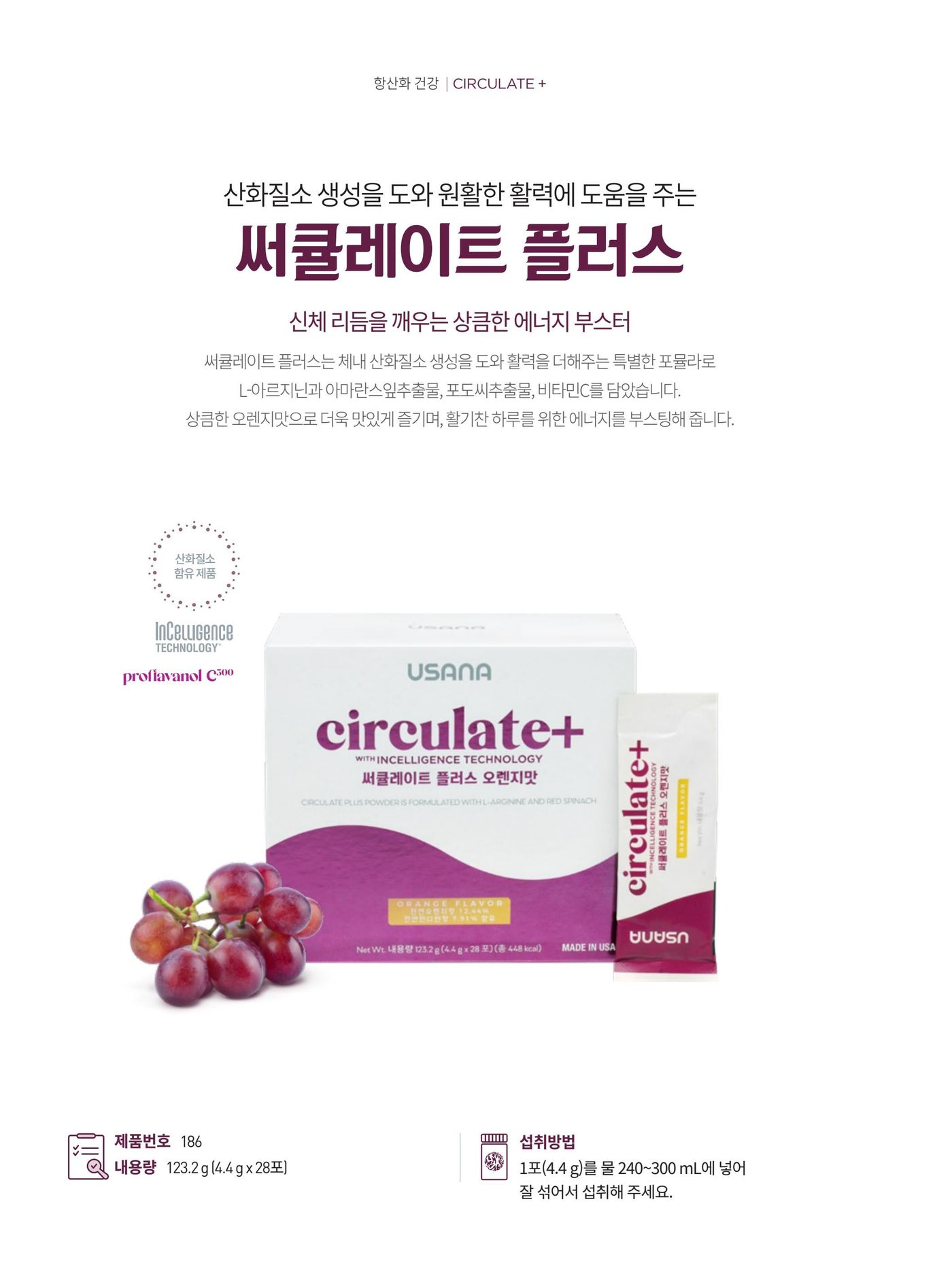 산화질소 생성을 도와 원활한 활력에 도움을 주는 써큘레이트 플러스. 신체 리듬을 깨우는 상큼한 에너지 부스터로 L-아르지닌과 아마란스잎추출물, 포도씨추출물, 비타민C를 담았습니다. 인셀리전스 테크놀로지 · 프로후라바놀 C300. 제품번호 186, 내용량 123.2 g (4.4 g × 28포), 섭취방법은 1포(4.4 g)를 물 240~300 mL에 넣어 잘 섞어서 섭취.