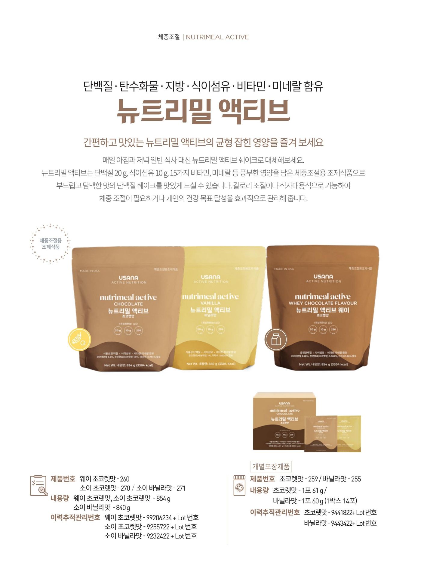 간편하고 맛있는 뉴트리밀 액티브의 균형 잡힌 영양. 단백질 20 g, 식이섬유 10 g, 15가지 비타민 · 미네랄 등 풍부한 영양을 담은 체중조절용 조제식품입니다. 봉지 제품은 웨이 초코렛맛 · 소이 초코렛맛 · 소이 바닐라맛, 개별포장 제품은 초코렛맛 · 바닐라맛이 있습니다. 제품번호 260 · 270 · 271, 개별포장 259 · 255. 내용량 854 g · 840 g, 개별포장 1포 61 g · 60 g (1박스 14포).